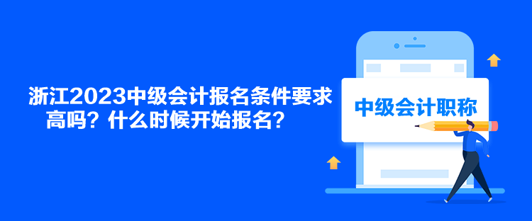 浙江2023中級會計報名條件要求高嗎？什么時候開始報名？