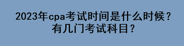 2023年cpa考試時間是什么時候？有幾門考試科目？