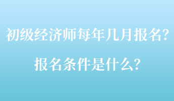 初級(jí)經(jīng)濟(jì)師每年幾月報(bào)名？報(bào)名條件是什么？