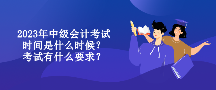 2023年中級會計(jì)考試時(shí)間是什么時(shí)候？考試有什么要求？