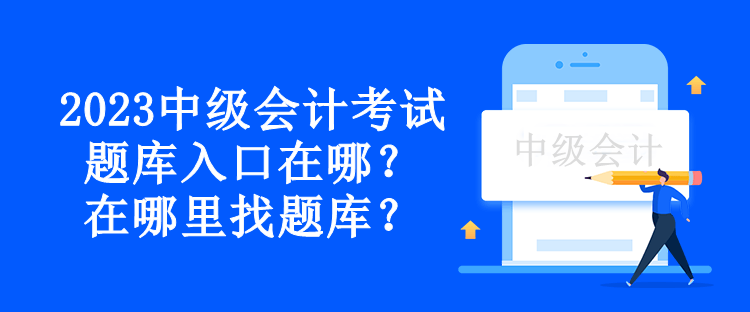 2023中級(jí)會(huì)計(jì)考試題庫(kù)入口在哪？在哪里找題庫(kù)？