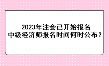 2023年注會已開始報名，中級經(jīng)濟師報名時間何時公布？