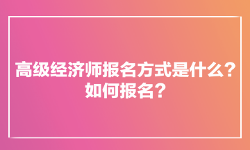 高級(jí)經(jīng)濟(jì)師報(bào)名方式是什么？如何報(bào)名？