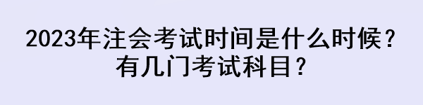 2023年注會(huì)考試時(shí)間是什么時(shí)候？有幾門(mén)考試科目？