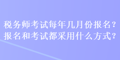 稅務(wù)師考試每年幾月份報名？報名和考試都采用什么方式？