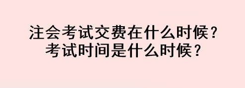 注會考試交費在什么時候？考試時間是什么時候？