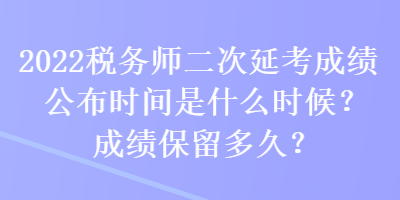 2022稅務師二次延考成績公布時間是什么時候？成績保留多久？