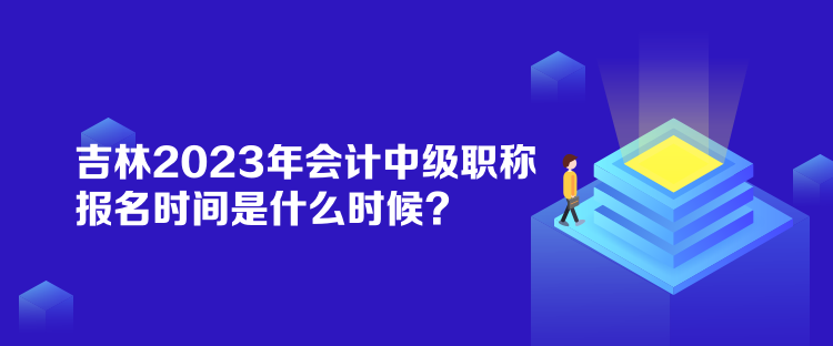 吉林2023年會(huì)計(jì)中級(jí)職稱報(bào)名時(shí)間是什么時(shí)候？