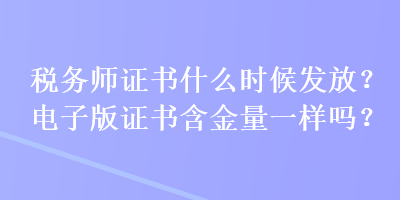 稅務師證書什么時候發(fā)放？電子版證書含金量一樣嗎？