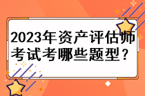 2023年資產(chǎn)評(píng)估師考試考哪些題型？