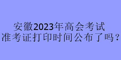 安徽2023年高會考試準(zhǔn)考證打印時間公布了嗎？