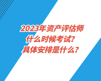 2023年資產(chǎn)評(píng)估師什么時(shí)候考試？具體安排是什么？