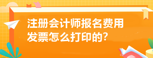 注冊(cè)會(huì)計(jì)師報(bào)名費(fèi)用發(fā)票怎么打印的？