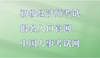 初級(jí)經(jīng)濟(jì)師考試報(bào)名入口官網(wǎng)：中國(guó)人事考試網(wǎng)