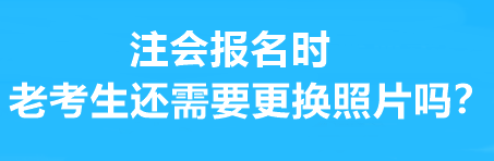 注會(huì)報(bào)名時(shí)老考生還需要更換照片嗎？