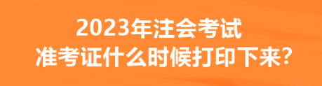 2023年注會(huì)考試準(zhǔn)考證什么時(shí)候打印下來？