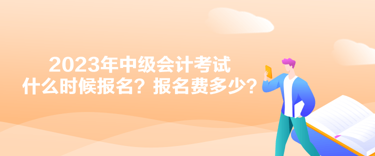 2023年中級(jí)會(huì)計(jì)考試什么時(shí)候報(bào)名？報(bào)名費(fèi)多少？