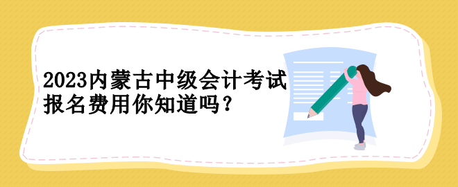 2023內蒙古中級會計考試報名費用你知道嗎？