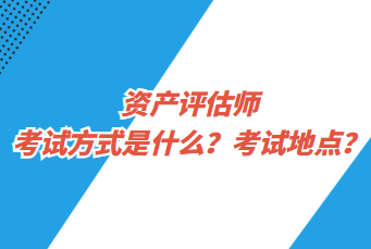 資產(chǎn)評估師考試方式是什么？考試地點？