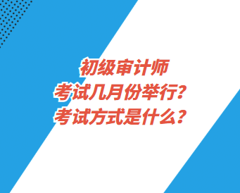 初級審計師考試幾月份舉行？考試方式是什么？