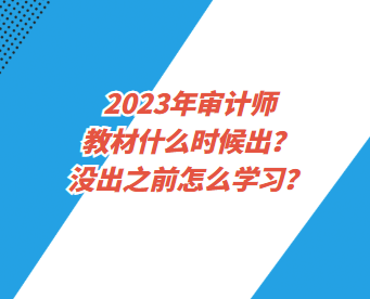 2023年審計(jì)師教材什么時(shí)候出？沒(méi)出之前怎么學(xué)習(xí)？