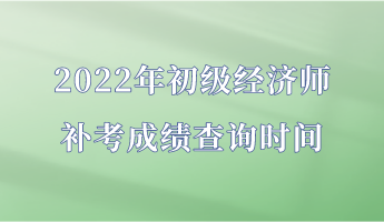 2022年初級(jí)經(jīng)濟(jì)師補(bǔ)考成績查詢時(shí)間