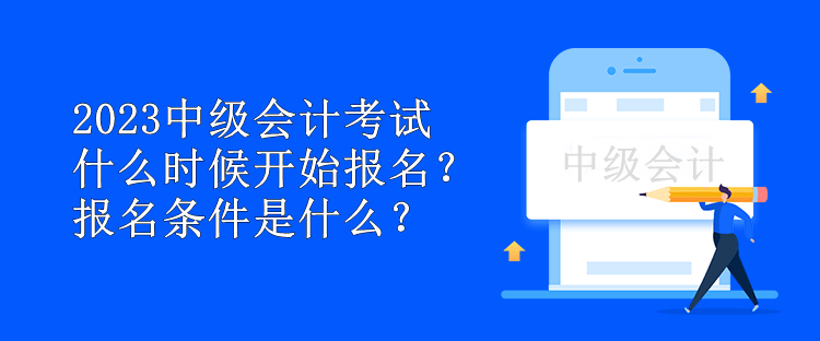 2023中級會計考試什么時候開始報名？報名條件是什么？