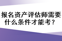 報(bào)名資產(chǎn)評(píng)估師需要什么條件才能考？