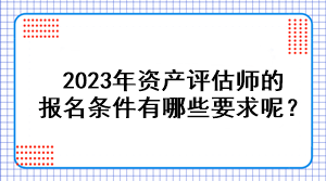 2023年資產(chǎn)評(píng)估師的報(bào)名條件有哪些要求呢？