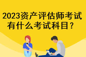 2023資產(chǎn)評估師考試有什么考試科目？