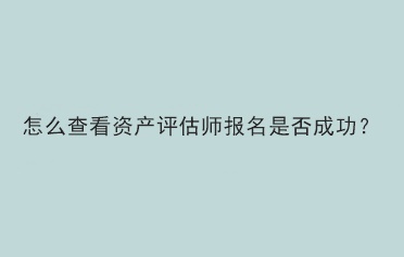 怎么查看資產評估師報名是否成功？