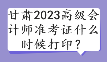 甘肅2023高級會計師準(zhǔn)考證什么時候打?。? suffix=