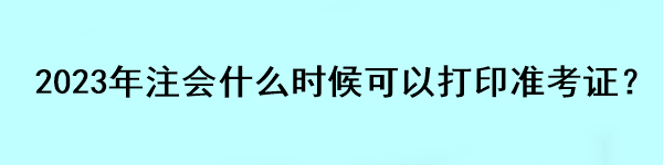 2023年注會什么時候可以打印準(zhǔn)考證？