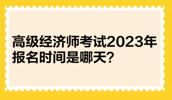 高級經(jīng)濟師考試2023年報名時間是哪天？