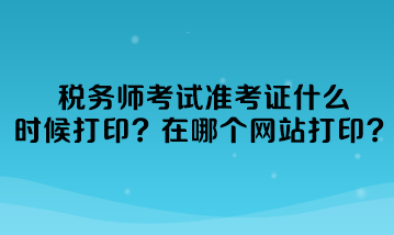 稅務(wù)師考試準(zhǔn)考證什么時(shí)候打印準(zhǔn)考證？