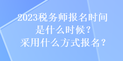 2023稅務(wù)師報(bào)名時(shí)間是什么時(shí)候？采用什么方式報(bào)名？