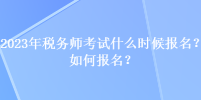 2023年稅務師考試什么時候報名？如何報名？