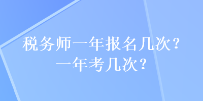 稅務(wù)師一年報(bào)名幾次？一年考幾次？