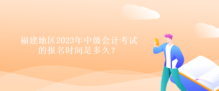 福建地區(qū)2023年中級會計考試的報名時間是多久？