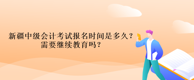 新疆中級會計(jì)考試報(bào)名時(shí)間是多久？需要繼續(xù)教育嗎？