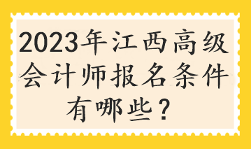 2023年江西高級會計(jì)師報(bào)名條件有哪些？