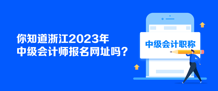 你知道浙江2023年中級(jí)會(huì)計(jì)師報(bào)名網(wǎng)址嗎？