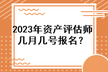 2023年資產(chǎn)評估師幾月幾號報名？