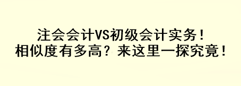 注會(huì)會(huì)計(jì)VS初級(jí)會(huì)計(jì)實(shí)務(wù)！相似度有多高？來這里一探究竟！