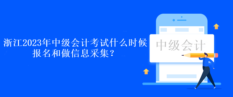 浙江2023年中級(jí)會(huì)計(jì)考試什么時(shí)候報(bào)名和做信息采集？