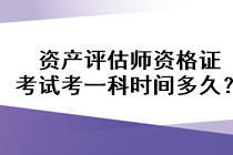 資產(chǎn)評估師資格證考試考一科時間多久？