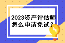 2023年資產(chǎn)評(píng)估師怎么申請(qǐng)免試？