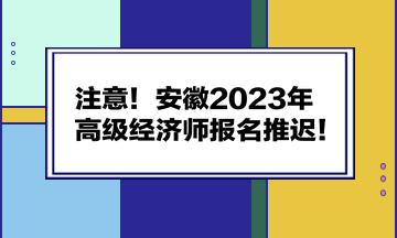 注意！安徽2023年高級經(jīng)濟師報名推遲！