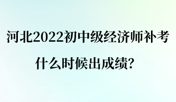 河北2022初中級(jí)經(jīng)濟(jì)師補(bǔ)考什么時(shí)候出成績(jī)？