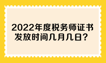 2022年度稅務(wù)師證書發(fā)放時間幾月幾日？